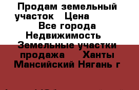 Продам земельный участок › Цена ­ 450 - Все города Недвижимость » Земельные участки продажа   . Ханты-Мансийский,Нягань г.